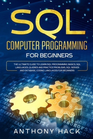 Knjiga SQL Computer Programming for Beginners: The Ultimate Guide To Learn SQL Programming Basics, SQL Languages, Queries and Practice Problems, SQL Server a Anthony Hack