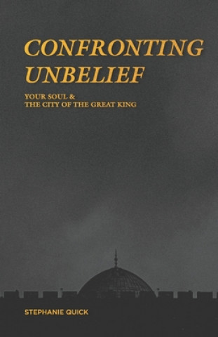 Kniha Confronting Unbelief: Your Soul and the City of the Great King Stephanie Quick