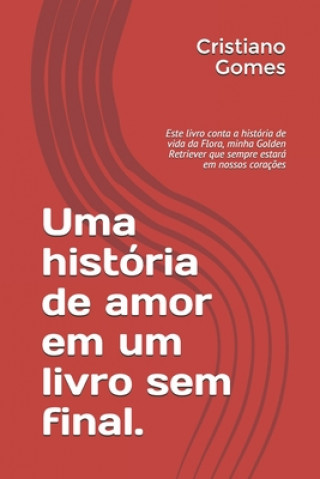 Książka Uma história de amor em um livro sem final.: Este livro conta a história de vida da Flora, minha Golden Retriever que sempre estará em nossos coraç?es Cristiano Ferreira Gomes