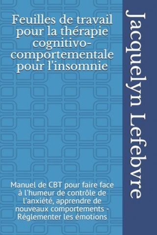 Knjiga Feuilles de travail pour la thérapie cognitivo-comportementale pour l'insomnie: Manuel de CBT pour faire face ? l'humeur de contrôle de l'anxiété, app Jacquelyn Lefebvre