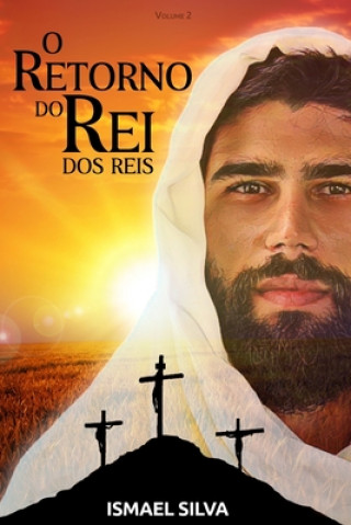 Книга O Retorno do Rei dos reis: Apocalipse, a grande Esperança: O fim é apenas o começo de um Eterno Reino de Paz e Amor Ismael Silva