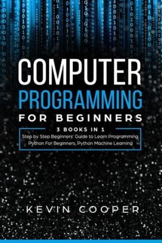 Knjiga Computer Programming for Beginners: 3 Books in 1: Step by Step Guide to Learn Programming, Python For Beginners, Python Machine Learning Kevin Cooper