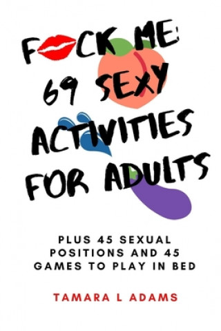 Book Fuck Me: 69 Sexy Activities For Adults: Plus 45 Sexual Positions and 45 Games to Play in Bed Tamara L. Adams