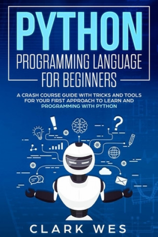Book Python Programming Language for Beginners: A Crash Course Guide with Tricks and Tools for Your First Approach to Learn and Programming with Python Clark Wes