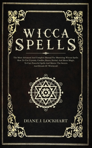 Kniha Wicca Spells: The Most Advanced And Complete Manual For Mastering Wiccan Spells. How To Use Crystals, Candles, Runes, Herbal And Moo Diane J. Lockhart