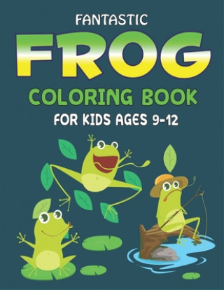 Carte Fantastic Frog Coloring Book for Kids Ages 9-12: Delightful & Decorative Collection! Patterns of Frogs & Toads For Children's (40 beautiful illustrati Mahleen Press