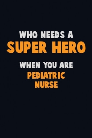 Kniha Who Need A SUPER HERO, When You Are pediatric nurse: 6X9 Career Pride 120 pages Writing Notebooks Emma Loren