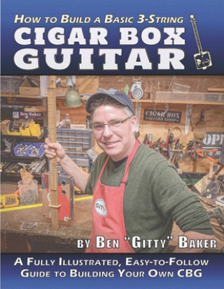 Könyv How to Build a Basic 3-String Cigar Box Guitar: A Fully Illustrated, Easy-to-Follow Guide to Building Your Own CBG Ben "gitty" Baker