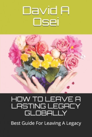 Carte How to Leave a Lasting Legacy Globally: Best Guide For Leaving A Legacy David a. Osei