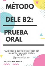 Carte Método Dele B2: PRUEBA ORAL: Guía paso a paso para aprobar por tu cuenta la prueba oral del DELE B2 (Spanish Edition) Carmen Madrid