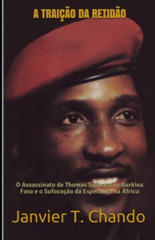 Kniha A Traiç?o Da Retid?o: O Assassinato de Thomas Sankara do Burkina Faso e o Sufocaç?o da Esperança na África Janvier Tchouteu