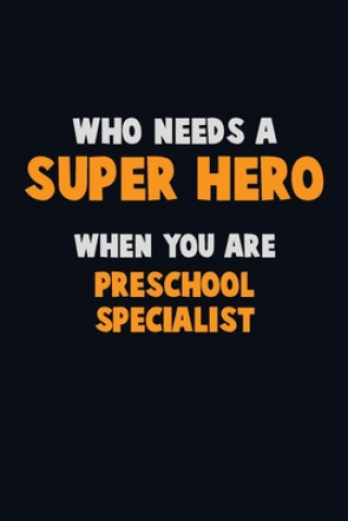 Carte Who Need A SUPER HERO, When You Are Preschool Specialist: 6X9 Career Pride 120 pages Writing Notebooks Emma Loren