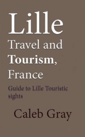 Kniha Lille Travel and Tourism, France: Guide to Lille Touristic sights Caleb Gray