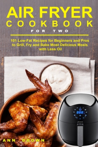 Книга Air Fryer Cookbook for Two: 101 Low-Fat Recipes for Beginners and Pros to Grill, Fry and Bake Most Delicious Meals with Less Oil Ann Brown