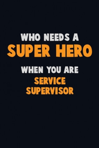 Kniha Who Need A SUPER HERO, When You Are Service Supervisor: 6X9 Career Pride 120 pages Writing Notebooks Emma Loren