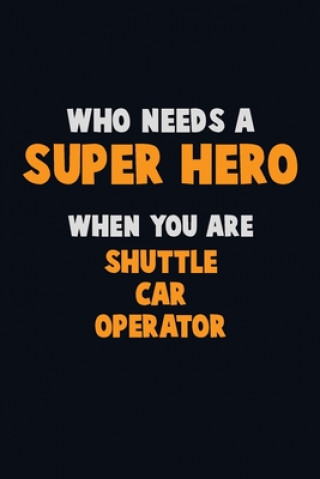 Carte Who Need A SUPER HERO, When You Are Shuttle Car Operator: 6X9 Career Pride 120 pages Writing Notebooks Emma Loren
