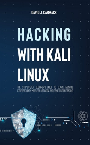 Könyv Hacking With Kali Linux: The Step-By-Step Beginner's Guide to Learn Hacking, Cybersecurity, Wireless Network and Penetration Testing David James Carmack