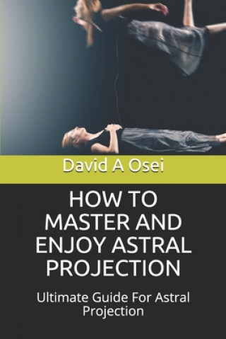 Livro How to Master and Enjoy Astral Projection: Ultimate Guide For Astral Projection David a. Osei