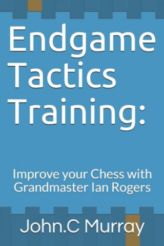 Kniha Endgame Tactics Training: Improve your Chess with Grandmaster Ian Rogers John C. Murray