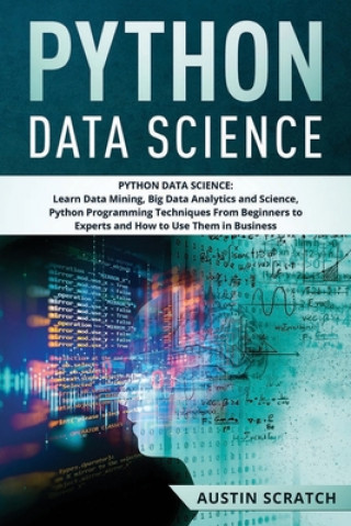 Könyv Python Data Science: from Beginner to Experts About Techniques of Data Mining, Big Data Analytics and Science, Python Programming and How t Austin Scratch