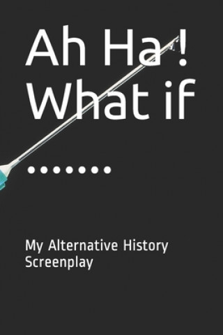 Kniha Ah Ha ! What if .......: My Alternative History Screenplay Mindprep Publishing