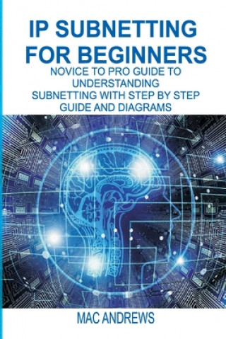 Carte IP Subnetting for Beginners: Novice to Pro Guide to Understanding Subnetting with Step by Step Guide and Diagrams Mac Andrews