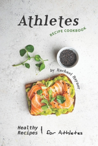 Knjiga Athletes Recipe Cookbook: Healthy Recipes for Athletes Rachael Rayner