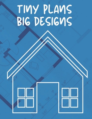 Könyv Tiny Plans Big Designs: Tiny Houses Dot Grid Book for Designing, Planning & Construction Tiny Foundations