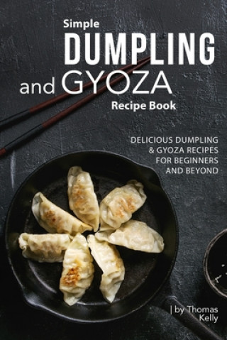 Könyv Simple Dumpling and Gyoza Recipe Book: Delicious Dumpling & Gyoza Recipes for Beginners and Beyond Thomas Kelly