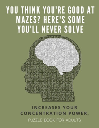 Carte You Think you're good at mazes? here's some you'll never solve - Mazes for adults - large print '8.5x11 in' puzzle book for adults - Puzzle Book: Adul Puzzle Book For Adults