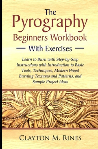 Livre The Pyrography Beginners Workbook with Exercises: Learn to Burn with Step-by-Step Instructions with Introduction to Basic Tools, Techniques, Modern Wo Clayton M. Rines