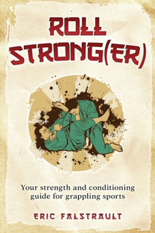 Knjiga Roll Strong(er): Strength and conditioning for Brazilian Jiu-jitsu Eric J. Falstrault