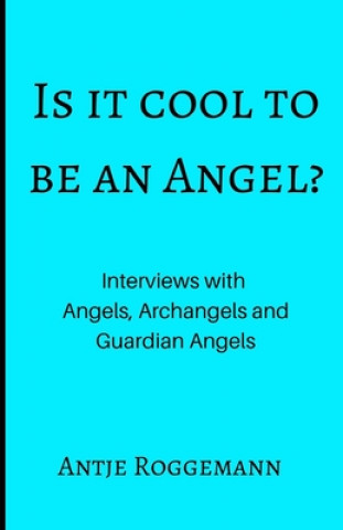 Kniha Is It Cool To Be An Angel?: Interviews with Angels, Archangels and Guardian Angels Antje Roggemann