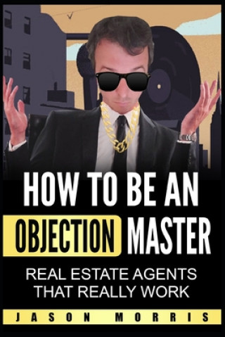 Kniha How to be an Objection Master: Real estate Agents that REALLY work Jason Morris