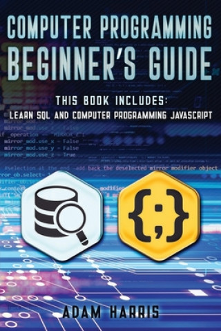 Könyv Computer programming beginner's guide: 2 books in 1: learn sql and computer programming javascript Adam Harris