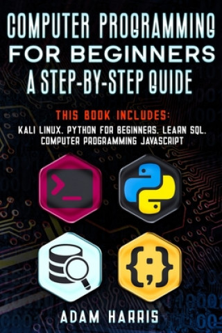 Carte Computer programming for beginners a step-by-step guide: 4 books in 1: kali linux, python for beginners, learn sql, computer programming javascript Adam Harris