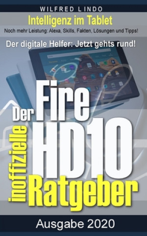 Knjiga Fire HD 10 - Tablet - der inoffizielle Ratgeber: Noch mehr Leistung: Alexa, Skills, Fakten, Lösungen und Tipps - Intelligenz im Tablet! Wilfred Lindo