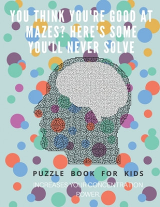 Kniha You Think you're good at mazes? here's some you'll never solve - Mazes for kids - large print '8.5x11 in' Mazes for kids age 8-10: Puzzle Book - mazes Puzzle Book For Kids