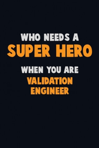 Könyv Who Need A SUPER HERO, When You Are Validation Engineer: 6X9 Career Pride 120 pages Writing Notebooks Emma Loren