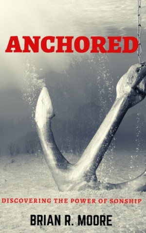 Книга Anchored: Discovering The Power of Sonship Brian R. Moore