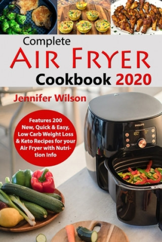 Könyv Complete Air Fryer Cookbook 2020: Features 200 New, Quick & Easy, Low Carb Weight Loss & Keto Recipes for your Air Fryer with Nutrition Info Jennifer Wilson