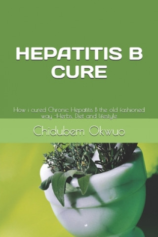 Kniha How I Was Cured of Chronic Hepatitis B: The old fashioned way -Herbs, Diet and lifestyle Chidubem Okwuo