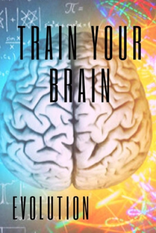 Kniha Train Your Brain: Evolve! Practical methods to activate your mind to the MAXIMUM! Mentes Libres