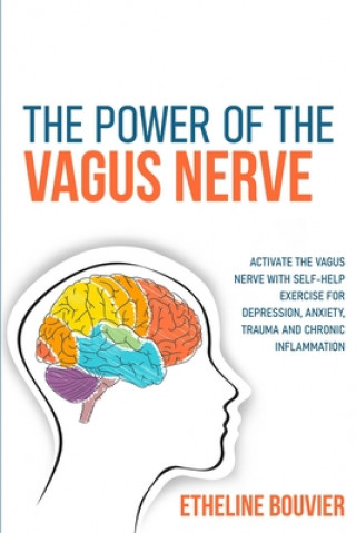 Kniha The Power of the Vagus Nerve: Activate the Vagus Nerve with Self-Help Exercise for Depression, Anxiety, Trauma and Chronic Inflammation Etheline Bouvier