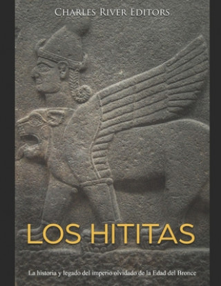 Carte Los hititas: La historia y legado del imperio olvidado de la Edad del Bronce Charles River Editors
