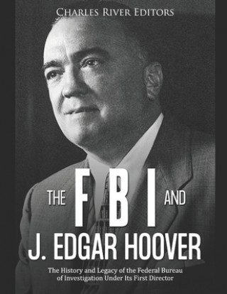 Книга The FBI and J. Edgar Hoover: The History and Legacy of the Federal Bureau of Investigation Under Its First Director Charles River Editors