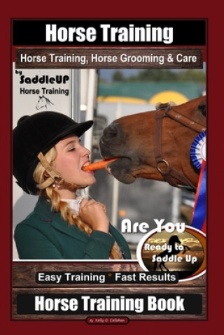 Książka Horse Training, Horse Grooming & Care By SaddleUP Horse Training, Are You Ready to Saddle Up? Easy Training * Fast Results, Horse Training Book Kelly O. Callahan