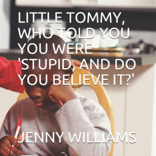 Kniha Little Tommy, Who Told You You Were 'stupid, and Do You Believe It?' Jenny Williams