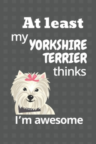 Kniha At least my Yorkshire Terrier thinks I'm awesome: For Yorkshire Terrier Dog Fans Wowpooch Blog