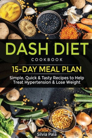 Kniha Dash Diet Cookbook: 15-Day Meal Plan - Simple, Quick & Tasty Recipes to Help Treat Hypertension & Lose Weight Silvia Pala